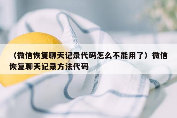 （微信恢复聊天记录代码怎么不能用了）微信恢复聊天记录方法代码