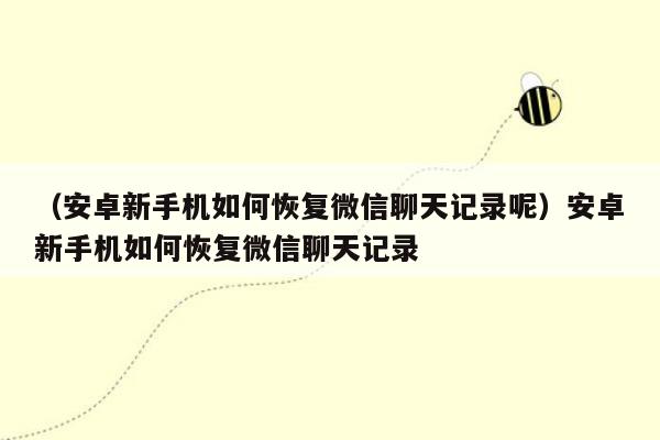 （安卓新手机如何恢复微信聊天记录呢）安卓新手机如何恢复微信聊天记录