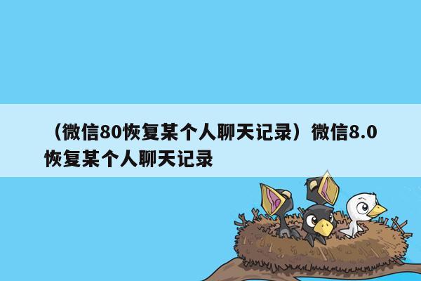 （微信80恢复某个人聊天记录）微信8.0恢复某个人聊天记录