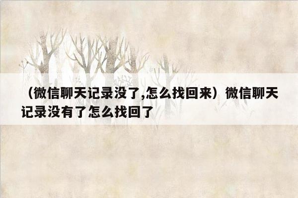 （微信聊天记录没了,怎么找回来）微信聊天记录没有了怎么找回了