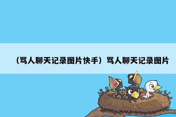 （骂人聊天记录图片快手）骂人聊天记录图片