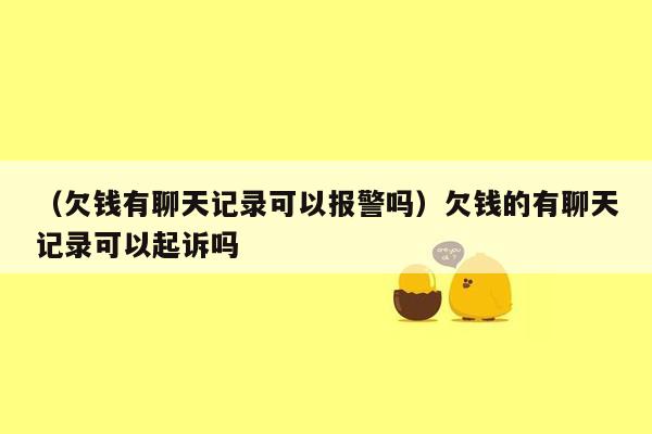 （欠钱有聊天记录可以报警吗）欠钱的有聊天记录可以起诉吗